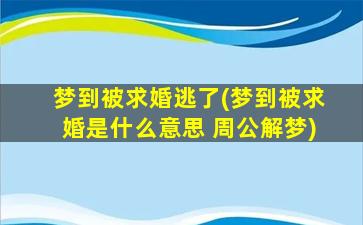 梦到被求婚逃了(梦到被求婚是什么意思 周公解梦)